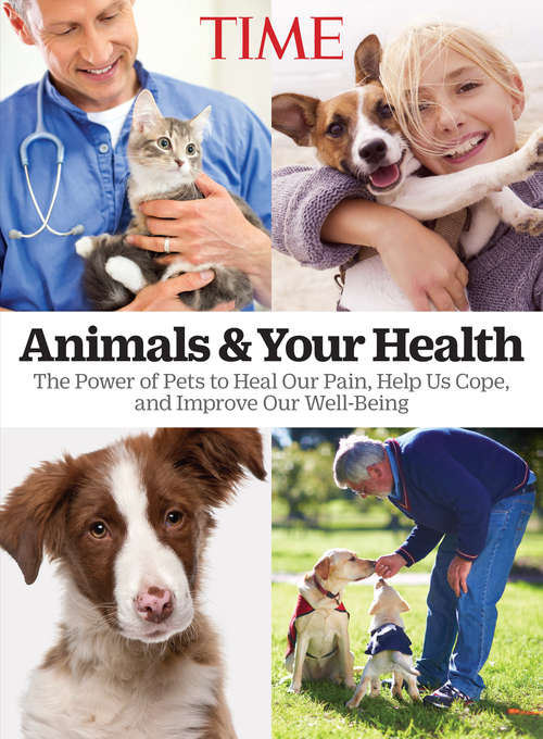Book cover of TIME Animals and Your Health: The Power of Pets to Heal our Pain, Help Us Cope, and Improve Our Well-Being