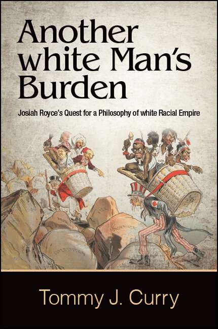 Book cover of Another white Man's Burden: Josiah Royce's Quest for a Philosophy of white Racial Empire (SUNY series in American Philosophy and Cultural Thought)