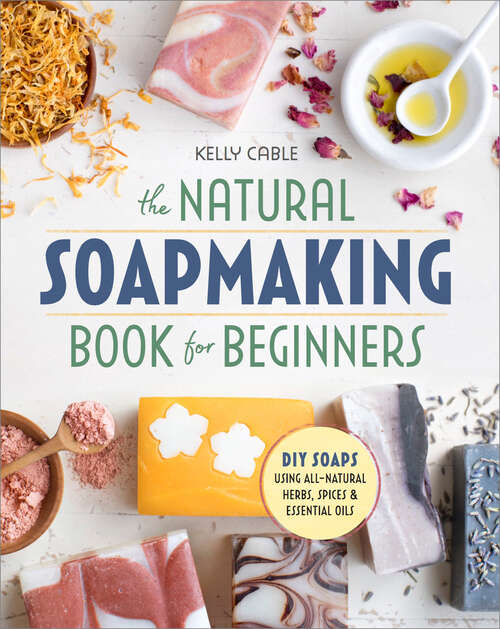 Book cover of The Natural Soap Making Book for Beginners: Do-It-Yourself Soaps Using All-Natural Herbs, Spices, and Essential Oils