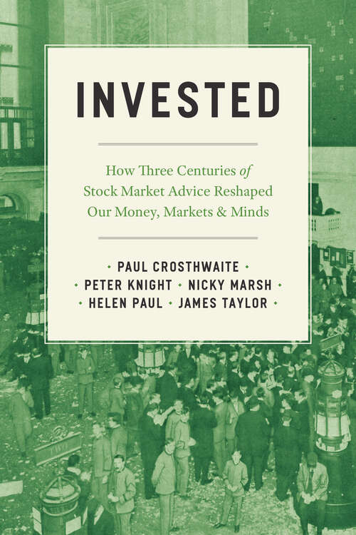 Book cover of Invested: How Three Centuries of Stock Market Advice Reshaped Our Money, Markets, and Minds