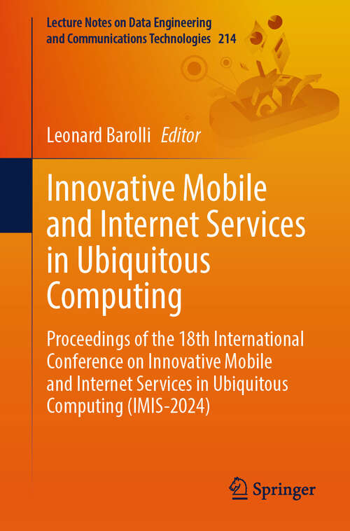 Book cover of Innovative Mobile and Internet Services in Ubiquitous Computing: Proceedings of the 18th International Conference on Innovative Mobile and Internet Services in Ubiquitous Computing (IMIS-2024) (2024) (Lecture Notes on Data Engineering and Communications Technologies #214)