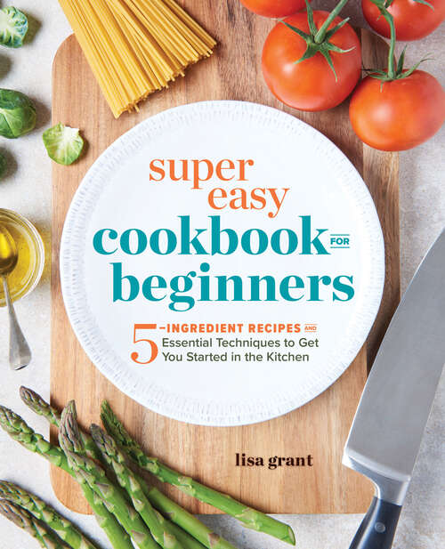 Book cover of Super Easy Cookbook for Beginners: 5-Ingredient Recipes and Essential Techniques to Get You Started in the Kitchen