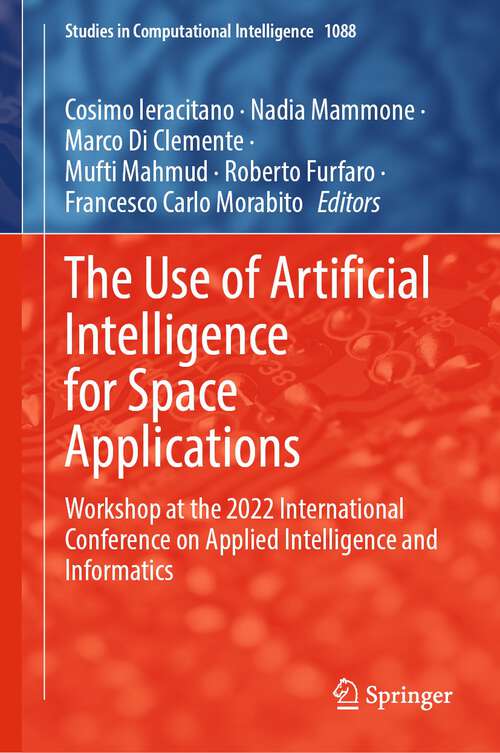 Book cover of The Use of Artificial Intelligence for Space Applications: Workshop at the 2022 International Conference on Applied Intelligence and Informatics (1st ed. 2023) (Studies in Computational Intelligence #1088)