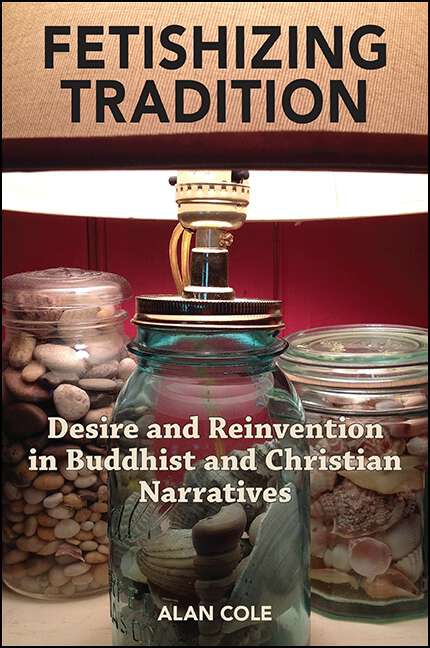 Book cover of Fetishizing Tradition: Desire and Reinvention in Buddhist and Christian Narratives