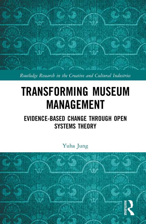 Book cover of Transforming Museum Management: Evidence-Based Change through Open Systems Theory (Routledge Research in the Creative and Cultural Industries)