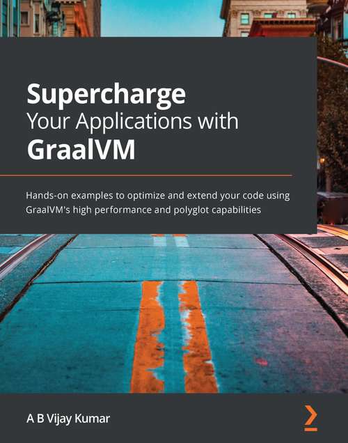 Book cover of Supercharge Your Applications with GraalVM: Hands-on examples to optimize and extend your code using GraalVM's high performance and polyglot capabilities
