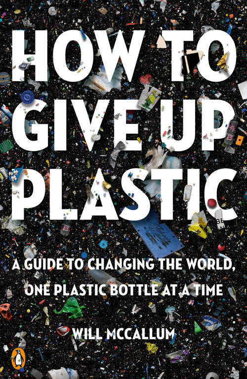 Book cover of How to Give Up Plastic: A Guide to Changing the World, One Plastic Bottle at a Time