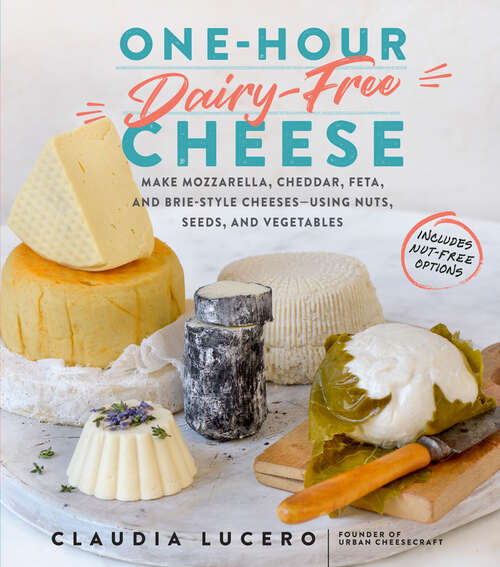 Book cover of One-Hour Dairy-Free Cheese: Make Mozzarella, Cheddar, Feta, and Brie-Style Cheeses—Using Nuts, Seeds, and Vegetables