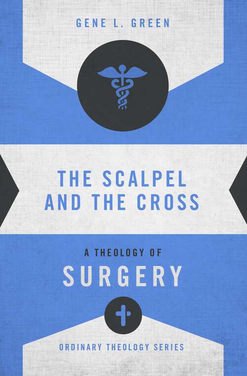 Book cover of The Scalpel and the Cross: A Theology of Surgery (Ordinary Theology)