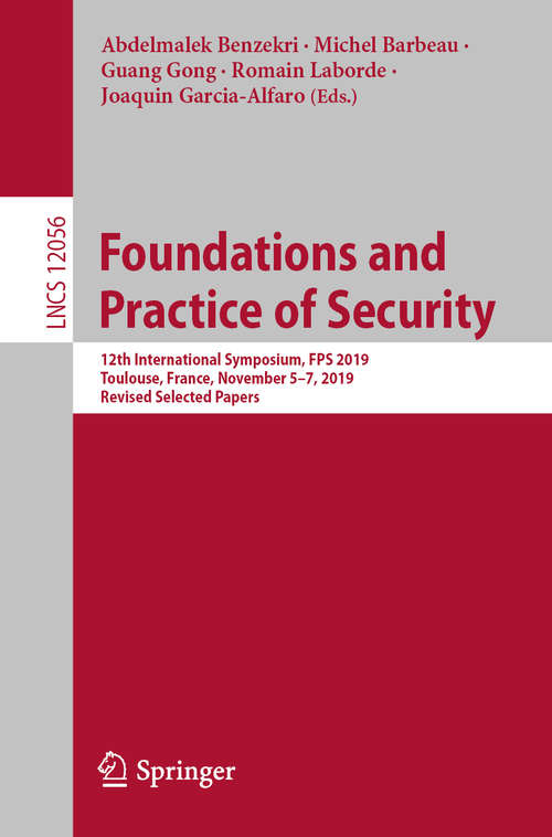 Book cover of Foundations and Practice of Security: 12th International Symposium, FPS 2019, Toulouse, France, November 5–7, 2019, Revised Selected Papers (1st ed. 2020) (Lecture Notes in Computer Science #12056)