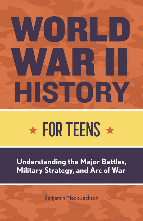 Book cover of World War II History for Teens: Understanding the Major Battles, Military Strategy, and Arc of War (History for Teens)