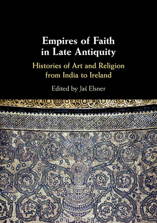 Book cover of Empires of Faith in Late Antiquity: Histories of Art and Religion from India to Ireland