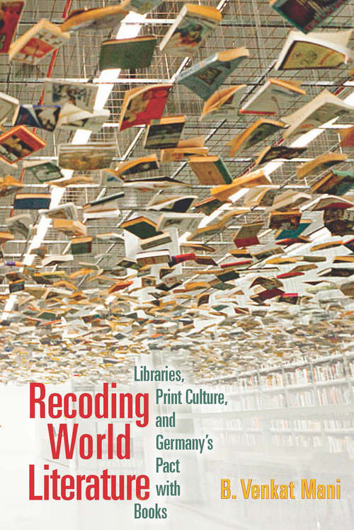 Book cover of Recoding World Literature: Libraries, Print Culture, and Germany's Pact with Books