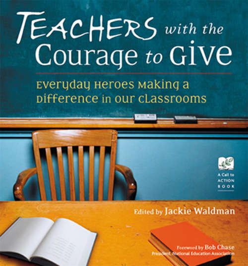 Book cover of Teachers with the Courage to Give: Everyday Heroes Making a Difference in Our Classrooms (Call to Action Books)