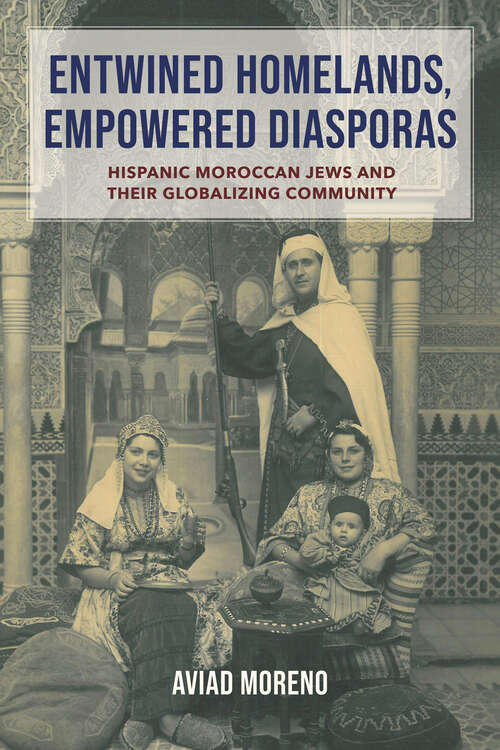 Book cover of Entwined Homelands, Empowered Diasporas: Hispanic Moroccan Jews and Their Globalizing Community (Sephardi and Mizrahi Studies)