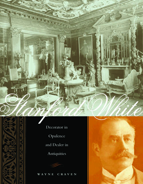 Book cover of Stanford White: Decorator in Opulence and Dealer in Antiquities