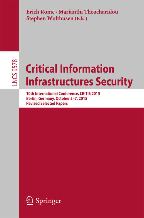 Book cover of Critical Information Infrastructures Security: 10th International Conference, CRITIS 2015, Berlin, Germany, October  5-7, 2015, Revised Selected Papers (Lecture Notes in Computer Science #9578)
