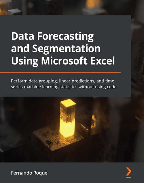 Book cover of Data Forecasting and Segmentation Using Microsoft Excel: Perform data grouping, linear predictions, and time series machine learning statistics without using code