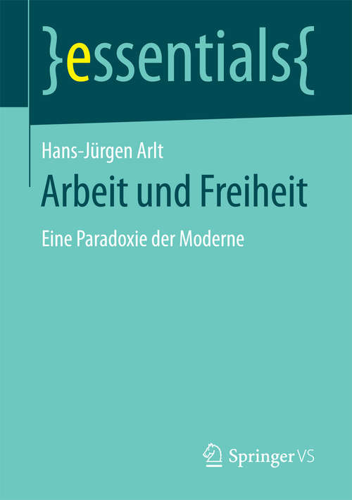 Book cover of Arbeit und Freiheit: Eine Paradoxie der Moderne (essentials)