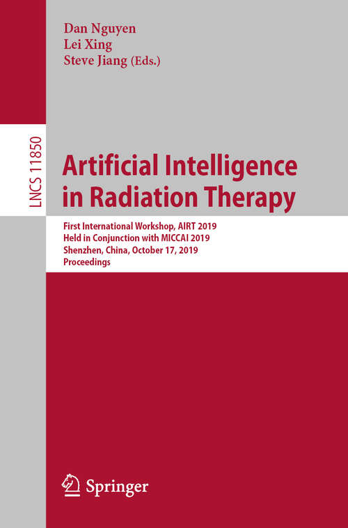 Book cover of Artificial Intelligence in Radiation Therapy: First International Workshop, AIRT 2019, Held in Conjunction with MICCAI 2019, Shenzhen, China, October 17, 2019, Proceedings (1st ed. 2019) (Lecture Notes in Computer Science #11850)