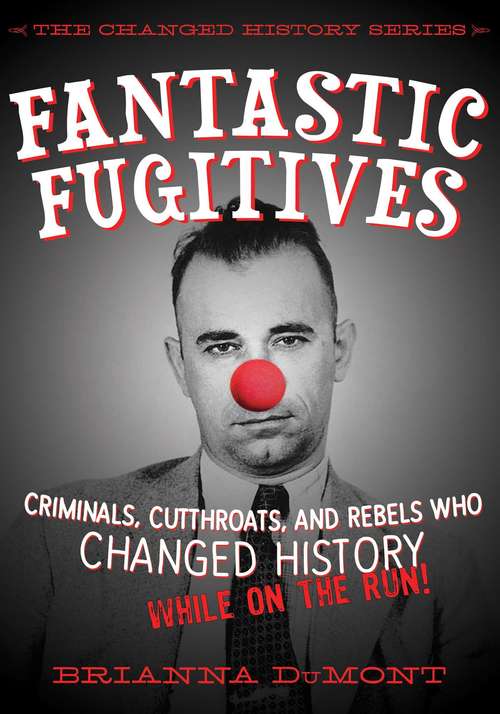 Book cover of Fantastic Fugitives: Criminals, Cutthroats, and Rebels Who Changed History While on the Run! (Proprietary) (The Changed History Series)