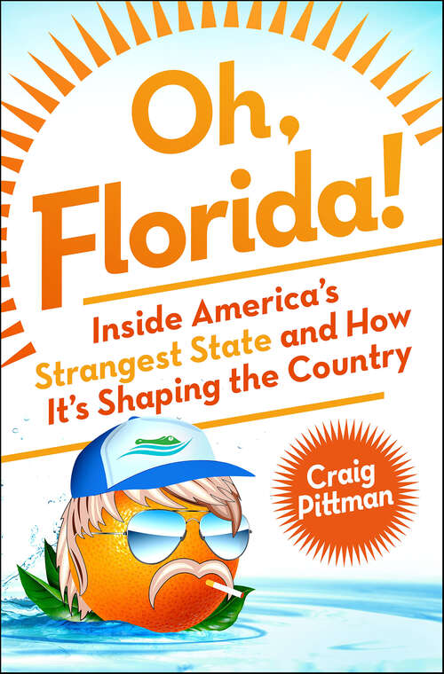 Book cover of Oh, Florida!: Inside America's Strangest State and How It's Shaping the Country