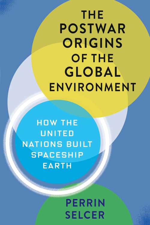 Book cover of The Postwar Origins of the Global Environment: How the United Nations Built Spaceship Earth (Columbia Studies in International and Global History)