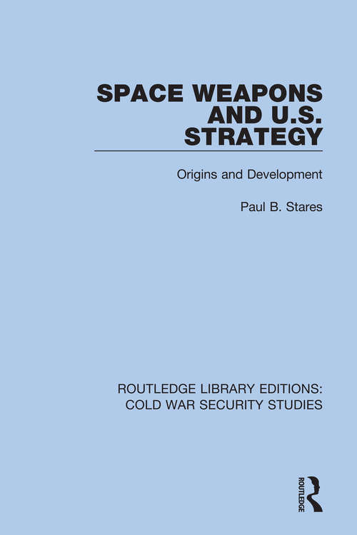 Book cover of Space Weapons and U.S. Strategy: Origins and Development (Routledge Library Editions: Cold War Security Studies #58)