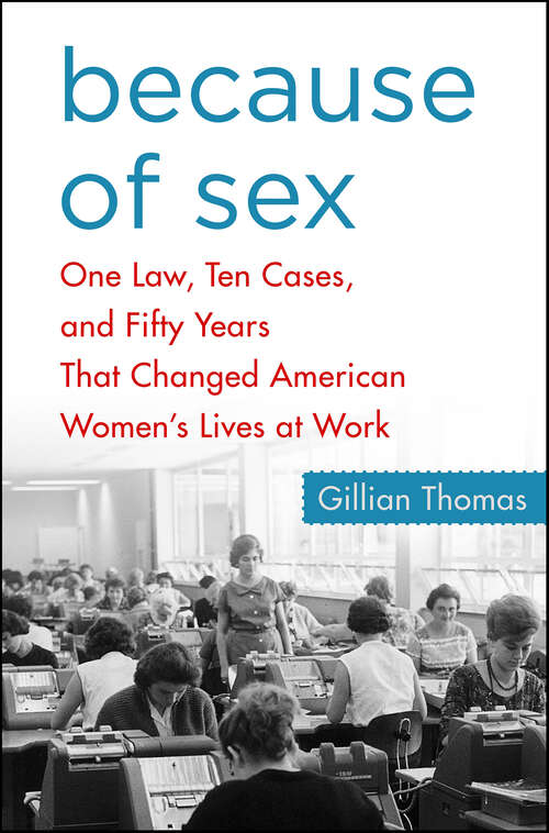 Book cover of Because of Sex: One Law, Ten Cases, and Fifty Years That Changed American Women's Lives at Work