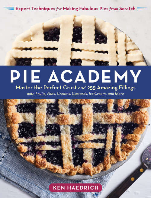 Book cover of Pie Academy: Master the Perfect Crust and 255 Amazing Fillings, with Fruits, Nuts, Creams, Custards, Ice Cream, and More; Expert Techniques for Making Fabulous Pies from Scratch