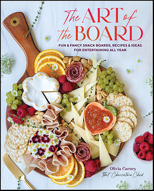 Book cover of The Art of the Board: Fun & Fancy Snack Boards, Recipes & Ideas for Entertaining All Year