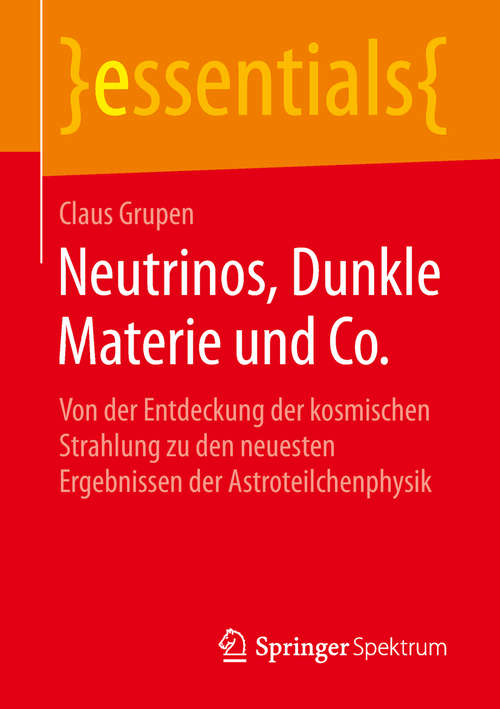 Book cover of Neutrinos, Dunkle Materie und Co.: Von der Entdeckung der kosmischen Strahlung zu den neuesten Ergebnissen der Astroteilchenphysik (1. Aufl. 2019) (essentials)