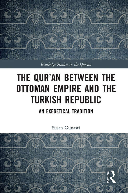 Book cover of The Qur'an between the Ottoman Empire and the Turkish Republic: An Exegetical Tradition (Routledge Studies in the Qur'an)