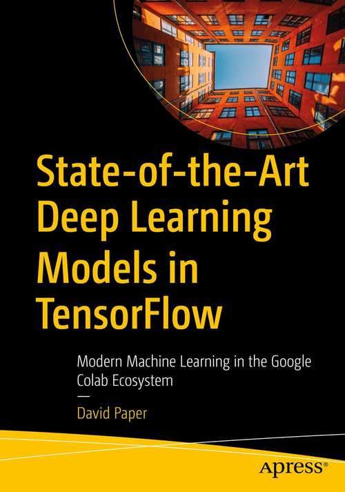 Book cover of State-of-the-Art Deep Learning Models in TensorFlow: Modern Machine Learning in the Google Colab Ecosystem (1st ed.)