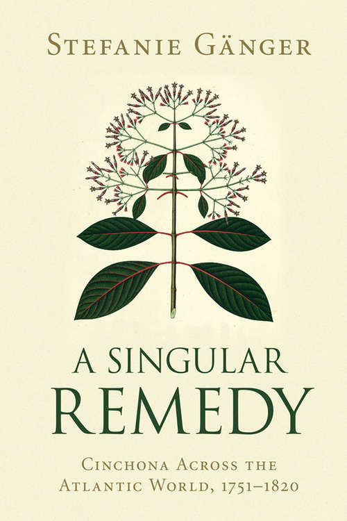 Book cover of A Singular Remedy: Cinchona Across the Atlantic World, 1751–1820 (Science in History)