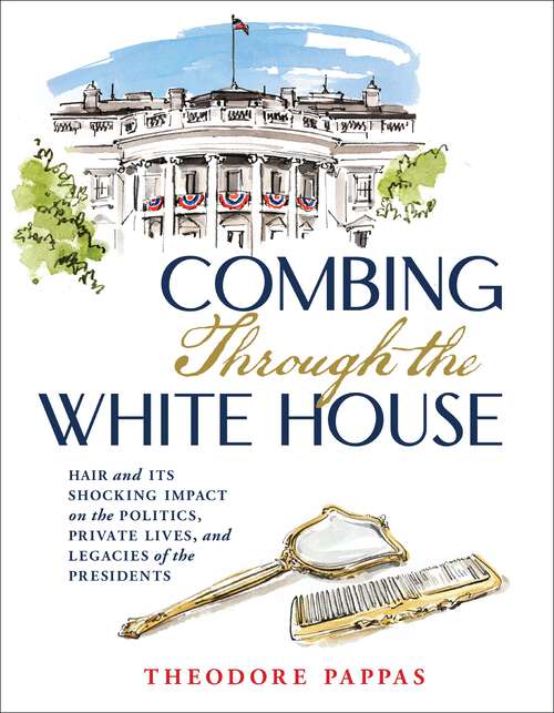 Book cover of Combing Through the White House: Hair and Its Shocking Impact on the Politics, Private Lives, and Legacies of the Presidents