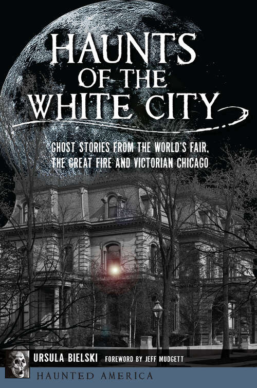 Book cover of Haunts of the White City: Ghost Stories from the World's Fair, the Great Fire and Victorian Chicago (Haunted America)