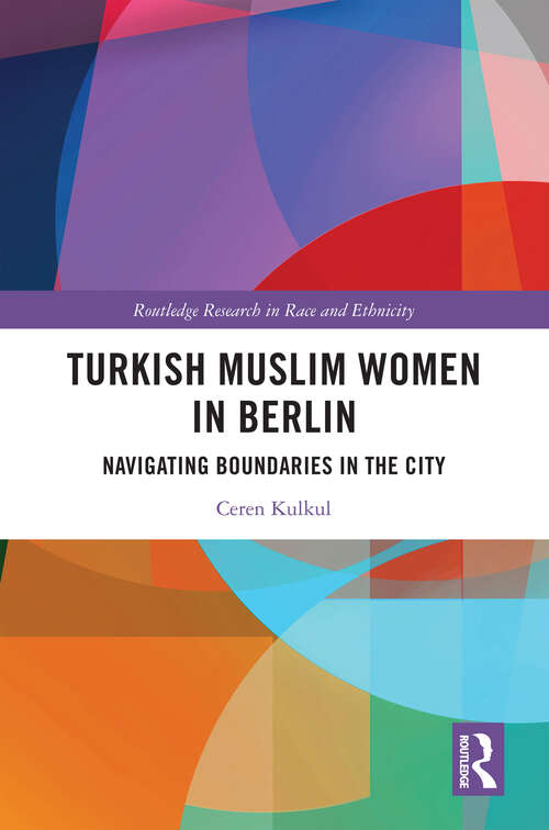 Book cover of Turkish Muslim Women in Berlin: Navigating Boundaries in the City (Routledge Research in Race and Ethnicity)