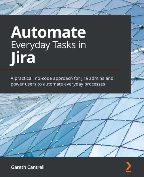 Book cover of Automate Everyday Tasks in Jira: A practical, no-code approach for Jira admins and power users to automate everyday processes