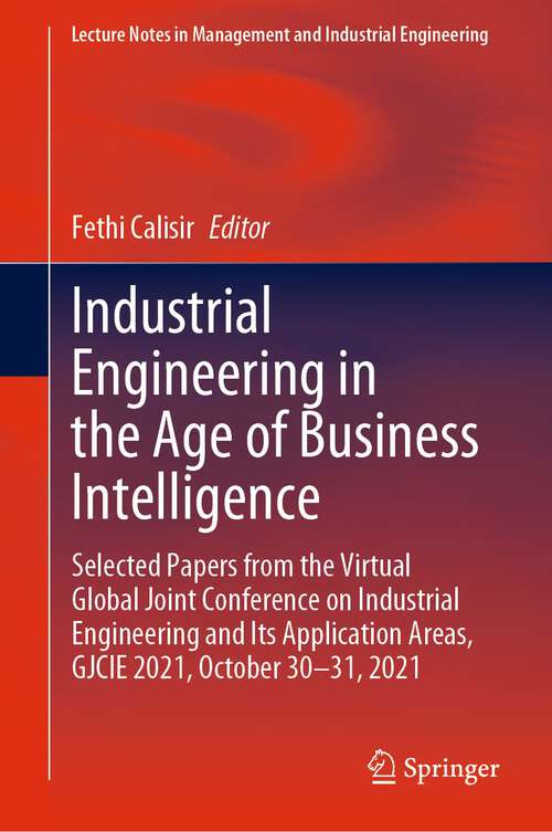 Book cover of Industrial Engineering in the Age of Business Intelligence: Selected Papers from the Virtual Global Joint Conference on Industrial Engineering and Its Application Areas, GJCIE 2021, October 30–31, 2021 (1st ed. 2023) (Lecture Notes in Management and Industrial Engineering)