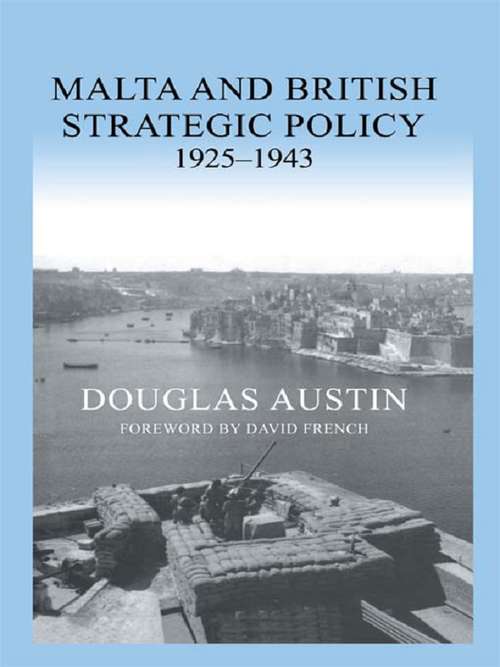 Book cover of Malta and British Strategic Policy, 1925-43 (Military History and Policy)