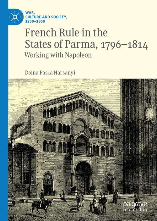 Book cover of French Rule in the States of Parma, 1796-1814: Working with Napoleon (1st ed. 2022) (War, Culture and Society, 1750 –1850)