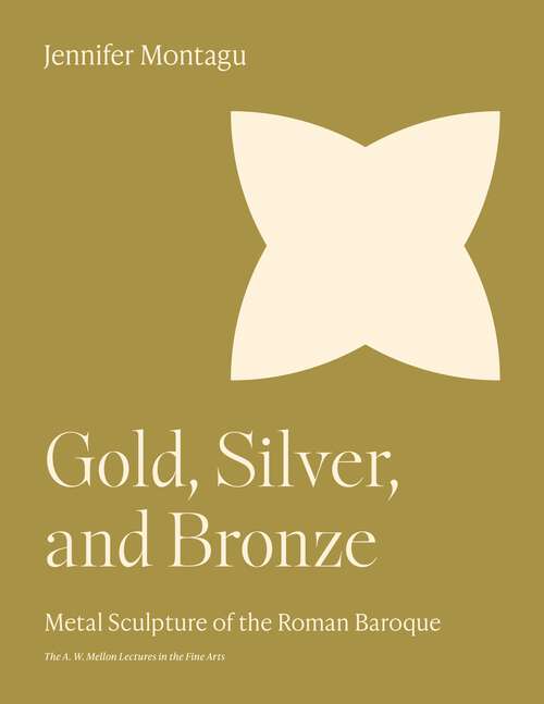 Book cover of Gold, Silver, and Bronze: Metal Sculpture of the Roman Baroque (The A. W. Mellon Lectures in the Fine Arts #39)