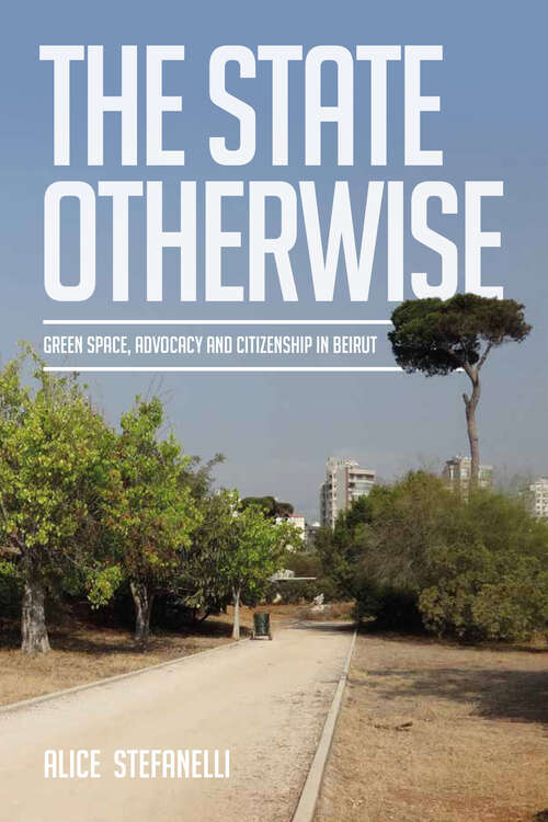 Book cover of The State Otherwise: Green Space, Citizenship and Advocating for the Public in Beirut