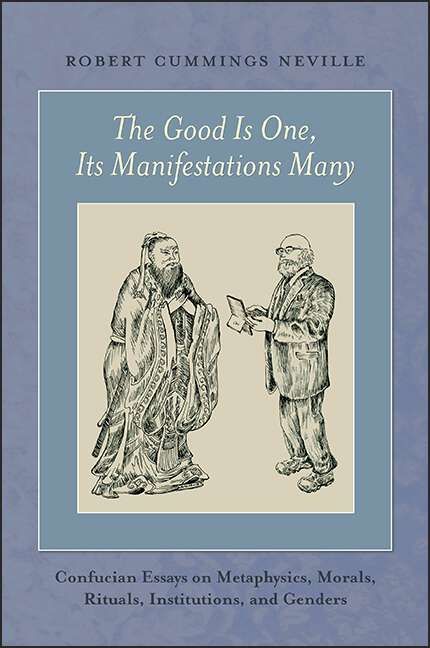Book cover of The Good Is One, Its Manifestations Many: Confucian Essays on Metaphysics, Morals, Rituals, Institutions, and Genders