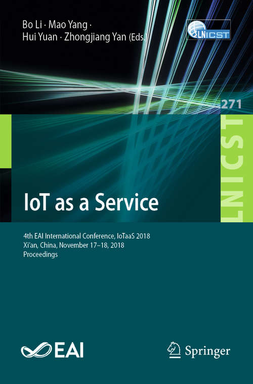 Book cover of IoT as a Service: 4th EAI International Conference, IoTaaS 2018, Xi’an, China, November 17–18, 2018, Proceedings (1st ed. 2019) (Lecture Notes of the Institute for Computer Sciences, Social Informatics and Telecommunications Engineering #271)