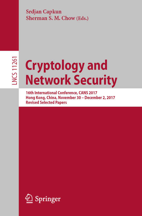 Book cover of Cryptology and Network Security: 16th International Conference, CANS 2017, Hong Kong, China, November 30—December 2, 2017, Revised Selected Papers (1st ed. 2018) (Lecture Notes in Computer Science #11261)