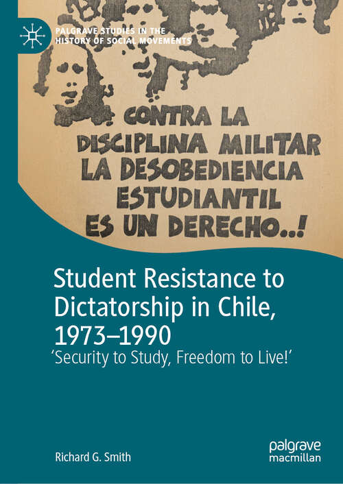 Book cover of Student Resistance to Dictatorship in Chile, 1973-1990: 'Security to Study, Freedom to Live!' (2024) (Palgrave Studies in the History of Social Movements)