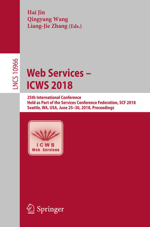 Book cover of Web Services – ICWS 2018: 25th International Conference, Held as Part of the Services Conference Federation, SCF 2018, Seattle, WA, USA, June 25-30, 2018, Proceedings (1st ed. 2018) (Lecture Notes in Computer Science #10966)