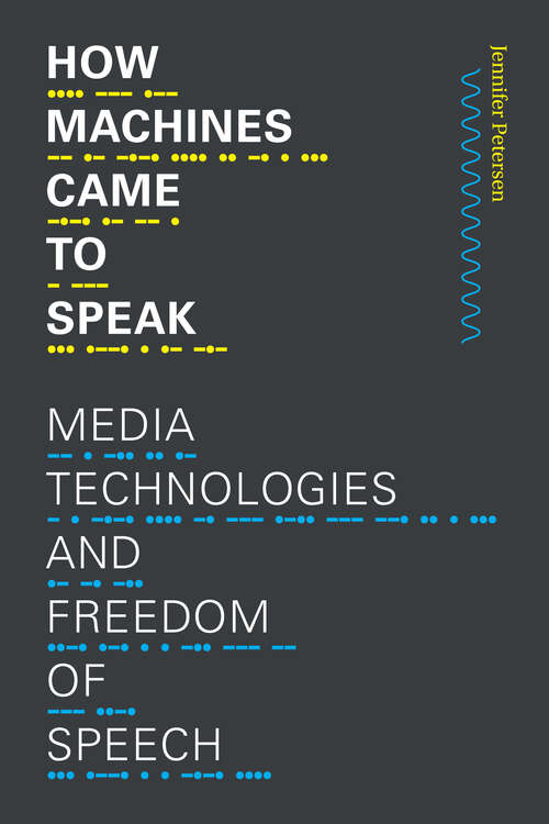 Book cover of How Machines Came to Speak: Media Technologies and Freedom of Speech (Sign, Storage, Transmission)